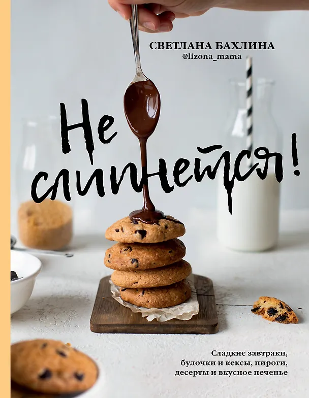 Книга Не слипнется! Сладкие завтраки, булочки и кексы, пироги, десерты и вкусное печенье (Светлана Бахлина) — 1