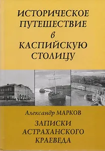 Записки Астраханского Краеведа Историческое путешествие в Каспийскую столицу