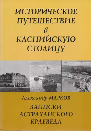 Записки Астраханского Краеведа Историческое путешествие в Каспийскую столицу — 2503165 — 1