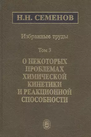 Избранные труды. В 4 томах. Том 3. О некоторых проблемах химической кинетики и реакционной способности — 2653491 — 1