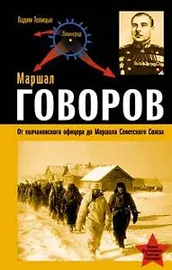Маршал Говоров. От Колчаковского офицера до маршала Советского Союза
