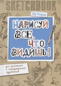 Скетчбук. Горгулья. Нарисуй все, что видишь! Для начинающих и наблюдательных художников