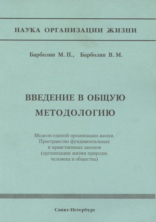 

Введение в общую методологию. Модели единой организации жизни. Пространство фундаметальных и нравственных законов (организация жизни природы, человека и общества)