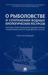 О рыболовстве и сохранении водных биологических ресурсов. Научно-практический комментарий к Федеральному закону от 20 декабря 2004 г. № 166-ФЗ (постатейный)