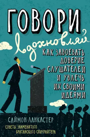 Говори, вдохновляй. Как завоевать доверие слушателей и увлечь их своими идеями — 2588162 — 1