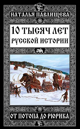 Книга 10 тысяч лет Русской истории – от Потопа до Рюрика (Наталья Павлищева)