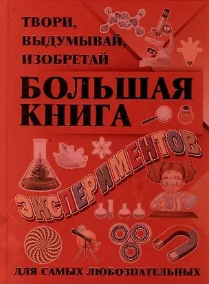 Книга Большая книга экспериментов. Твори, выдумывай, изобретай (Игорь Гусев)