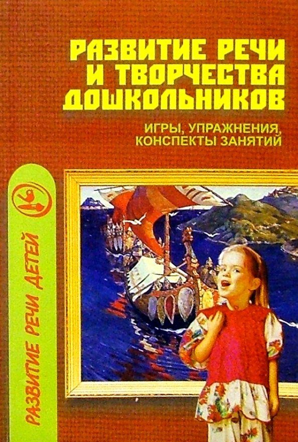 

Развитие речи и творчества дошкольников: Игры, упражнения, конспекты занятий.