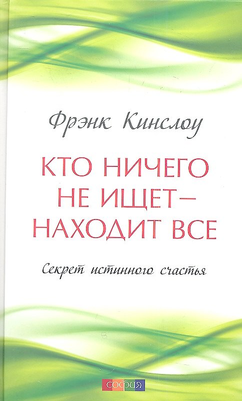 Книга Кто ничего не ищет - находит все: Секрет истинного счастья (Фрэнк Кинслоу) — 1