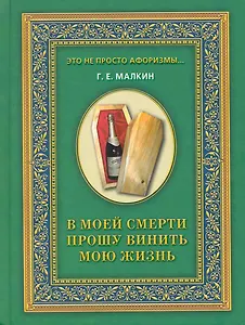 В моей смерти прошу винить мою жизнь / (Это не просто афоризмы…). Малкин Г. (Рипол)