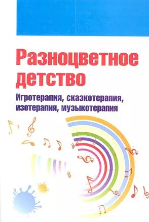 Разноцветное детство: игротерапия сказкотерапия изотерапия музыкотерапия — 2309740 — 1