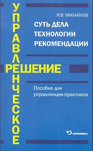 Управленческое решение Пособие для управленцев-практиков / (мягк). Михайлов Я. (Экономика)