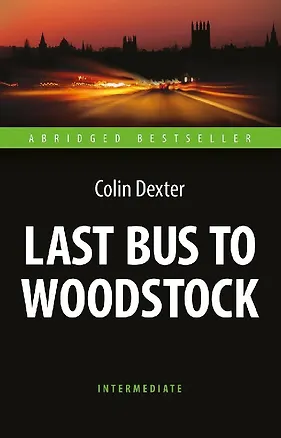Книга Последний автобус на Вудсток / Last Bus to Woodstock. Книга для чтения на английском языке. Intermediate (Колин Декстер)