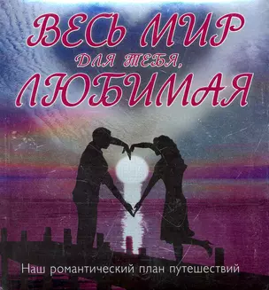 Весь мир для тебя, Любимая : Наш романтический план путешествий. — 7265625 — 1