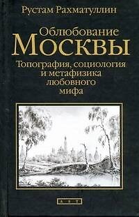 Книга Облюбование Москвы. Топография, социология и метафизика любовного мифа (Рустам Рахматуллин) — 1