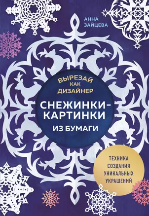 Вырезай как дизайнер. Снежинки-картинки из бумаги. Техника создания уникальных украшений — 3059872 — 1