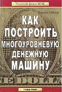Книга Как построить многоуровневую денежную машину (Рэнди Гейдж)