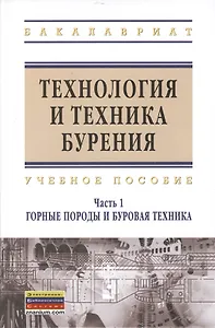 Технология и техника бурения : учеб. пособие / В 2 ч. Ч.1. Горные породы и буровая техника.