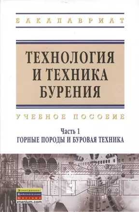 Технология и техника бурения : учеб. пособие / В 2 ч. Ч.1. Горные породы и буровая техника. — 2377201 — 1