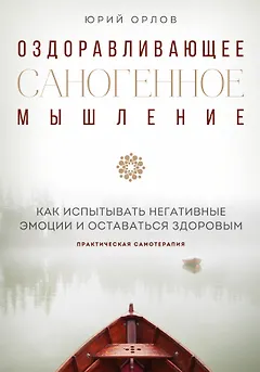 Оздоравливающее саногенное мышление. Как испытывать негативные эмоции и оставаться здоровым