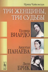 Три женщины, три судьбы: Полина Виардо, Авдотья Панаева и Лиля Брик / Изд.2, стереотип.