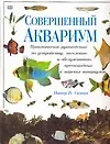 Совершенный аквариум: Практическое руководство по устройству, заселению и обслуживанию