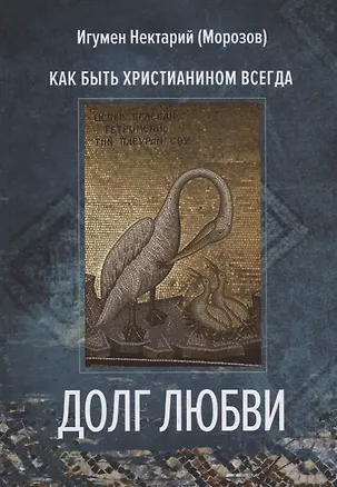 Книга Долг любви. Как быть христианином всегда? (Игумен Нектарий Морозов)