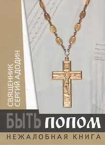 Быть попом. Нежалобная книга. Священник Сергий Адодин