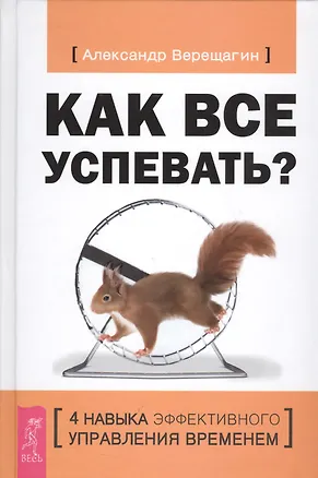 Книга Как все успевать? 4 навыка эффективного управления временем (Александр Верещагин)