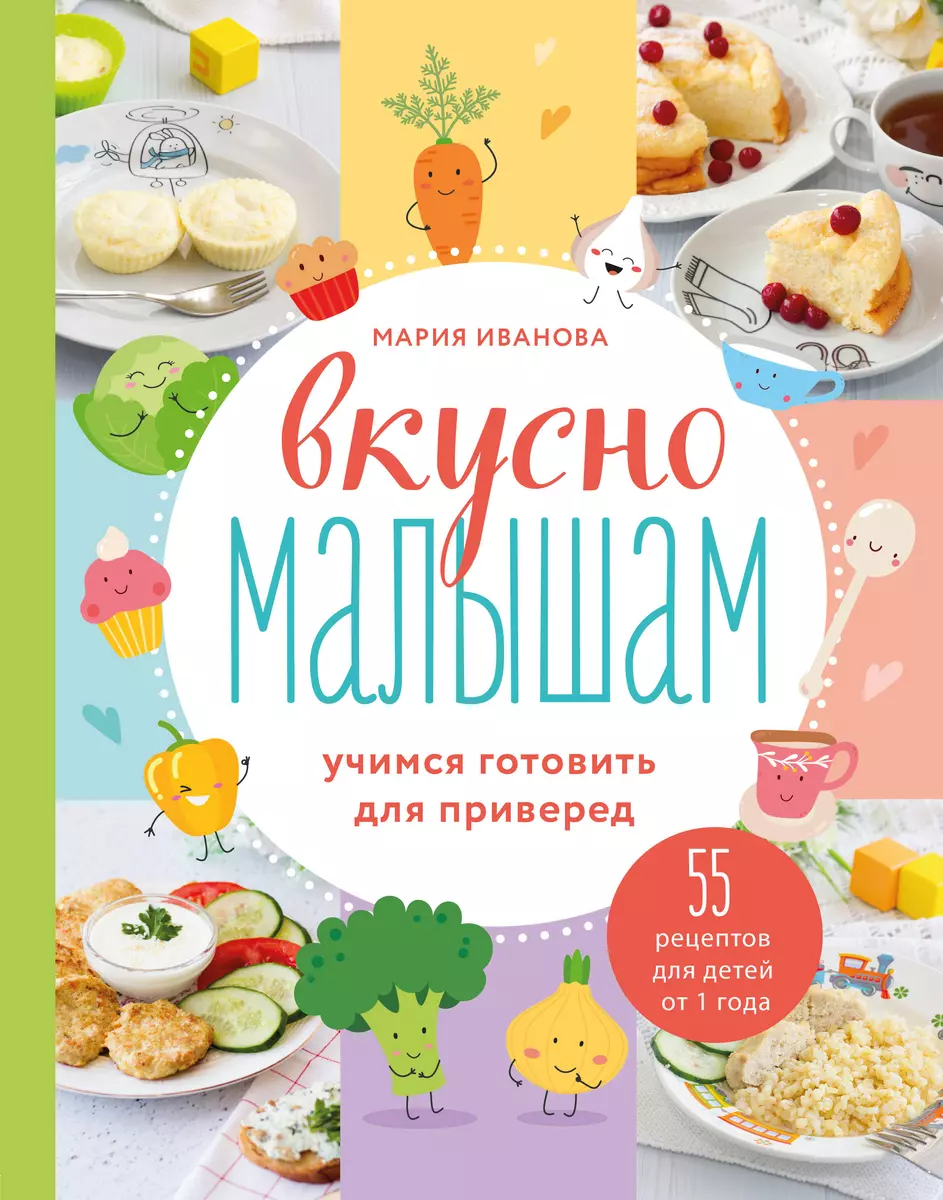 Вкусно малышам. Учимся готовить для приверед. 55 рецептов для детей от 1  года (Мария Иванова) - купить книгу с доставкой в интернет-магазине  «Читай-город». ISBN: 978-5-04-117652-5