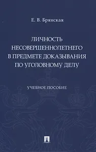 Личность несовершеннолетнего в предмете доказывания по уголовному делу. Учебное пособие