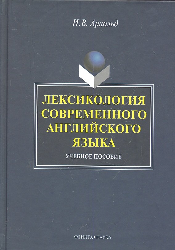 

Лексикология современного английского языка: учеб. пособие / (2 изд). Арнольд И. (Флинта)