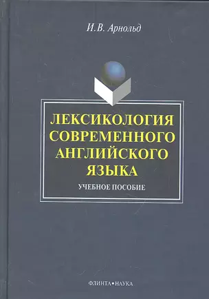 Лексикология современного английского языка: учеб. пособие / (2 изд). Арнольд И. (Флинта) — 2288051 — 1