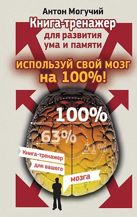 Книга Используй свой мозг на 100%! Книга-тренажер для развития ума и памяти (Антон Могучий)