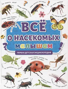 ПЕРВАЯ ДЕТСКАЯ ЭНЦИКЛОПЕДИЯ. ВСЁ О НАСЕКОМЫХ МАЛЫШАМ