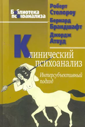 Клинический психоанализ. Интерсубъективный подход. 2-е изд., испр. / (Библиотека психоанализа). Столороу Р,. Брандшафт Б., Атвуд Дж. (Юрайт) — 2271085 — 1