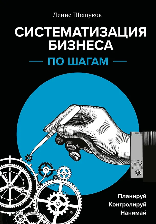 Книга Систематизация бизнеса по шагам. Планируй, контролируй, нанимай (Денис Шешуков) — 1