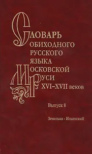 Словарь обиходного русского языка Московской руси XVI-XVII веков. Выпуск 8. Земелька-Ильинский