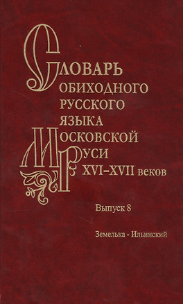 Словарь обиходного русского языка Московской руси XVI-XVII веков. Выпуск 8. Земелька-Ильинский — 2726203 — 1