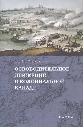 В.А. Тишков. Избранные труды. В пяти томах. Том 1: Освободительное движение в колониальной Канаде — 2870799 — 1