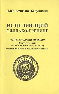 Исцеляющий силлабо-тренинг (Мыслеслоговый тренинг). Синтетический силлабо-тонико-волевой метод очищения и восстановления организма