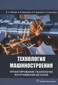 Технология машиностроения. Проектирование технологии изготовления деталей: учебное пособие