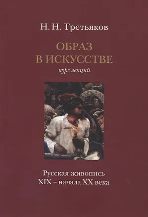 Книга Образ в искусстве: Курс лекций: "Русская живопись XIX – начала XX века" (Николай Третьяков)