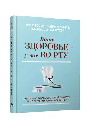 Ваше здоровье - у вас во рту: 101 вопрос о зубах, ротовой полости и их влиянии на весь организм — 2829144 — 1