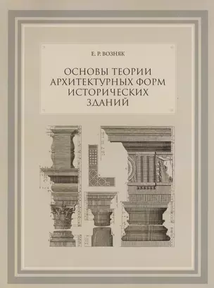 Основы теории архитектурных форм исторических зданий. Монография. Изд. 3-е, с испр. и измен. — 2547357 — 1