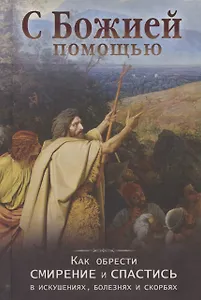 С Божией помощью Как обрести смирение и спастись в искушениях болезнях и скорбях