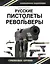 Русские пистолеты и револьверы. Уникальная энциклопедия — 2445879 — 1
