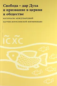 Свобода - дар Духа и призвание в церкви и обществе: Материалы Международной научно-богословской конференции (Москва, 16-17 августа 2006 г.)