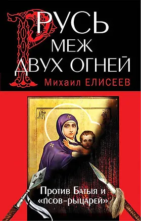 Книга Русь меж двух огней - против Батыя и "псов - рыцарей" (Михаил Елисеев)