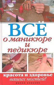 Всё о маникюре и педикюре. Красота и здоровье ваших ногтей